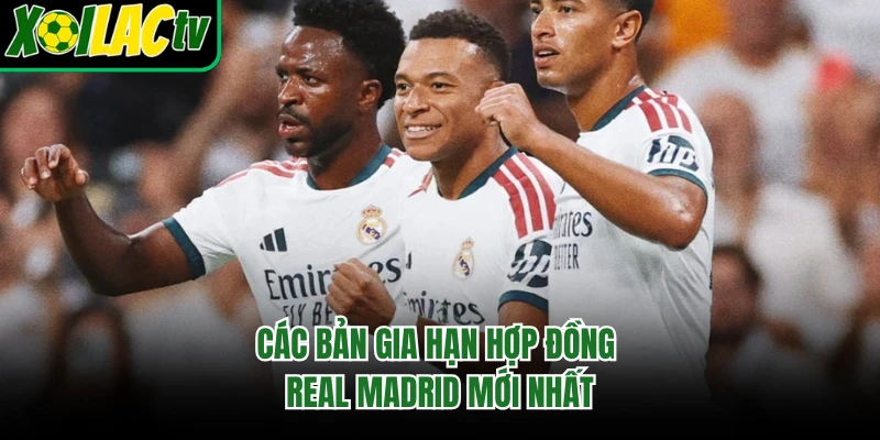 Các bản gia hạn hợp đồng Real Madrid mới nhất