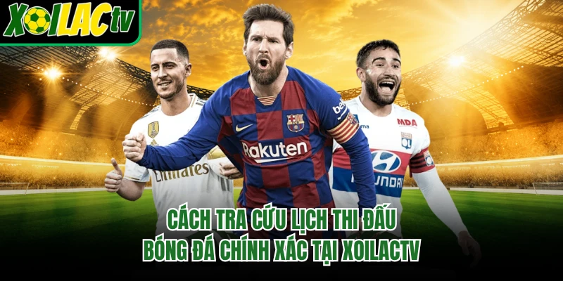 Cách tra cứu lịch thi đấu bóng đá chính xác tại xoilactv