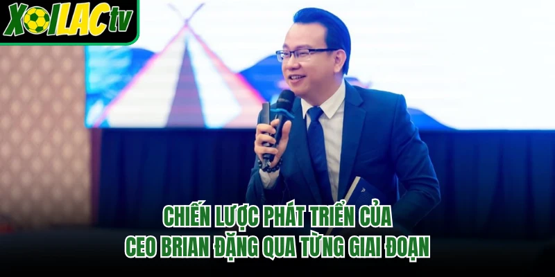 Chiến lược phát triển của CEO Brian Đặng qua từng giai đoạn
