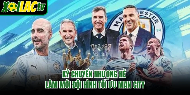 Kỳ chuyển nhượng hè làm mới đội hình tối ưu Man City