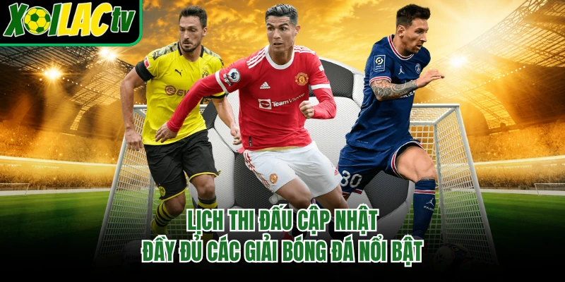 Lịch thi đấu cập nhật đầy đủ các giải bóng đá nổi bật