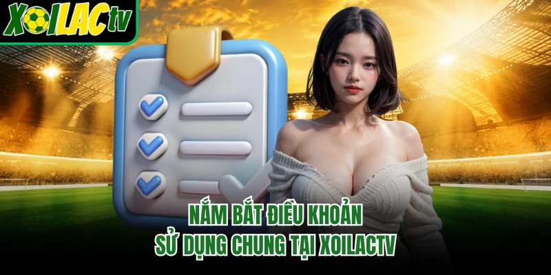 Nắm bắt điều khoản sử dụng chung tại xoilactv